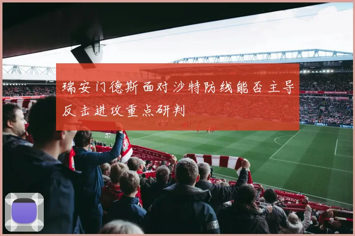 瑞安门德斯面对沙特防线能否主导反击进攻重点研判