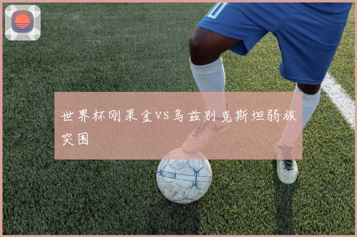 世界杯刚果金vs乌兹别克斯坦弱旅突围