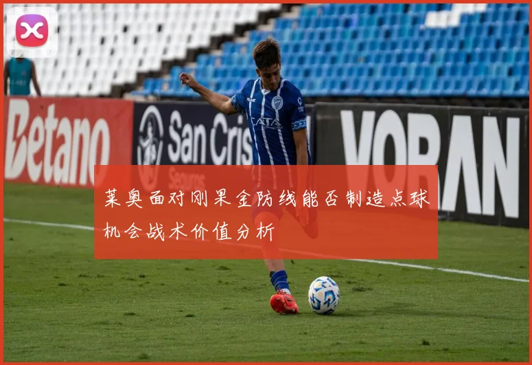 莱奥面对刚果金防线能否制造点球机会战术价值分析