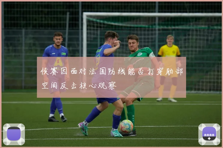 侯赛因面对法国防线能否打穿肋部空间反击核心观察