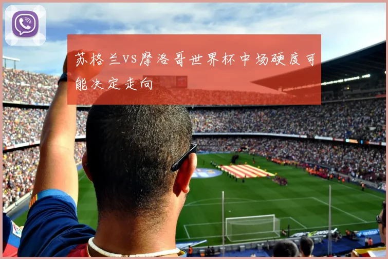 苏格兰vs摩洛哥世界杯中场硬度可能决定走向