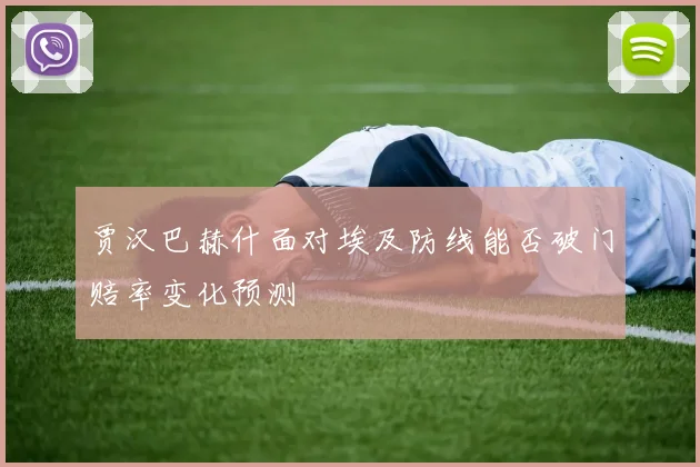 贾汉巴赫什面对埃及防线能否破门赔率变化预测