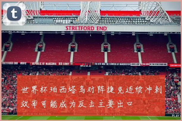 世界杯珀西塔乌对阵捷克连续冲刺效率可能成为反击主要出口