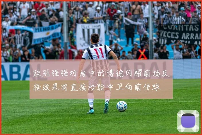欧冠强强对话中的博德闪耀前场反抢效果将直接检验中卫向前传球