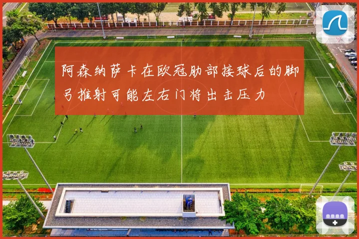 阿森纳萨卡在欧冠肋部接球后的脚弓推射可能左右门将出击压力