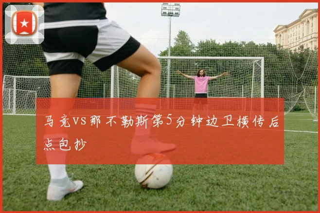 马竞vs那不勒斯第5分钟边卫横传后点包抄