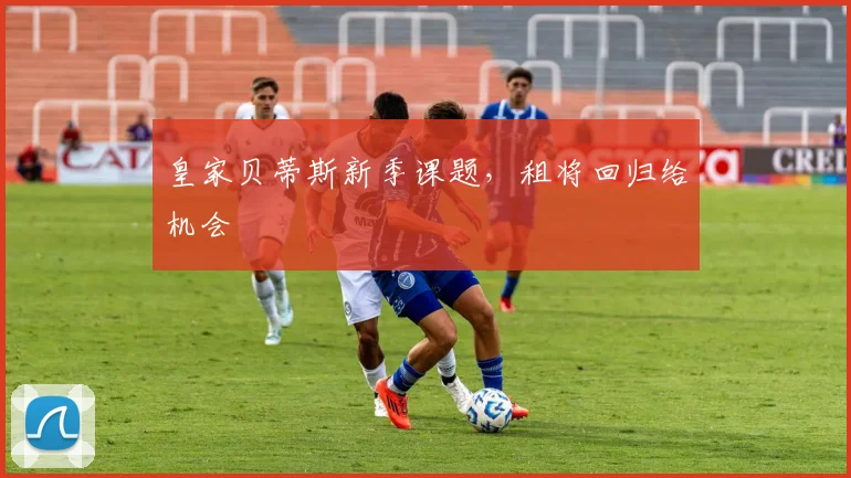 皇家贝蒂斯新季课题,租将回归给机会