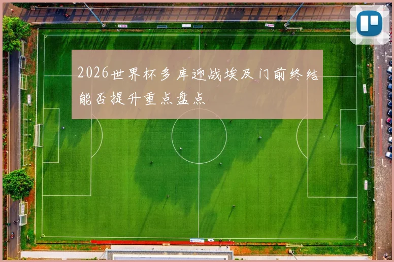 2026世界杯多库迎战埃及门前终结能否提升重点盘点