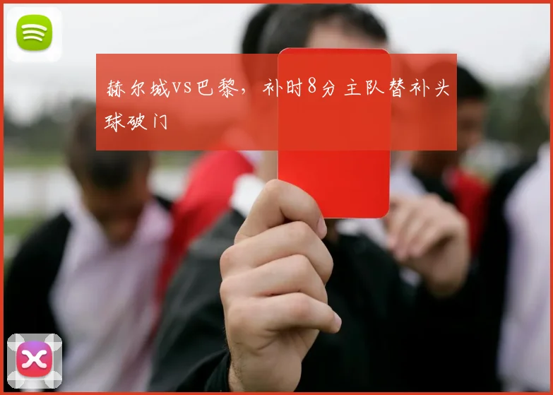 赫尔城vs巴黎,补时8分主队替补头球破门