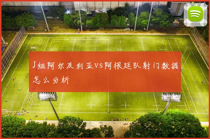 J组阿尔及利亚vs阿根廷队射门数据怎么分析