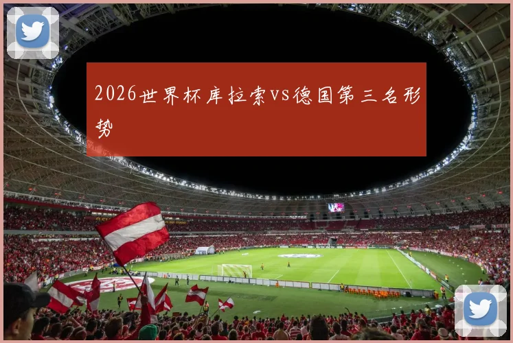 2026世界杯库拉索vs德国第三名形势