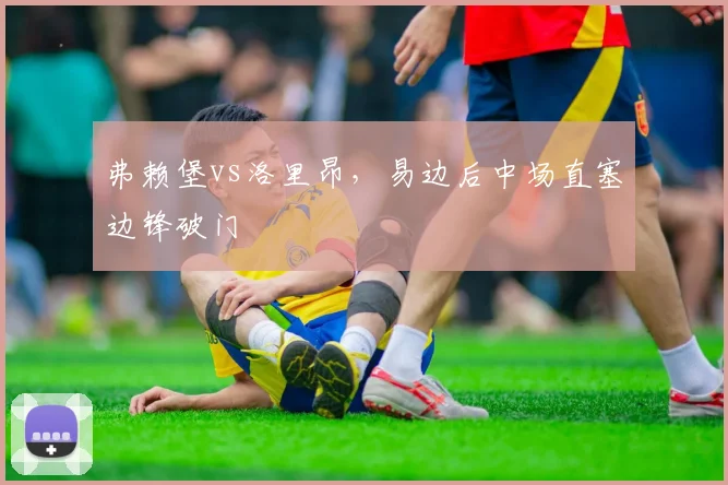 弗赖堡vs洛里昂,易边后中场直塞边锋破门