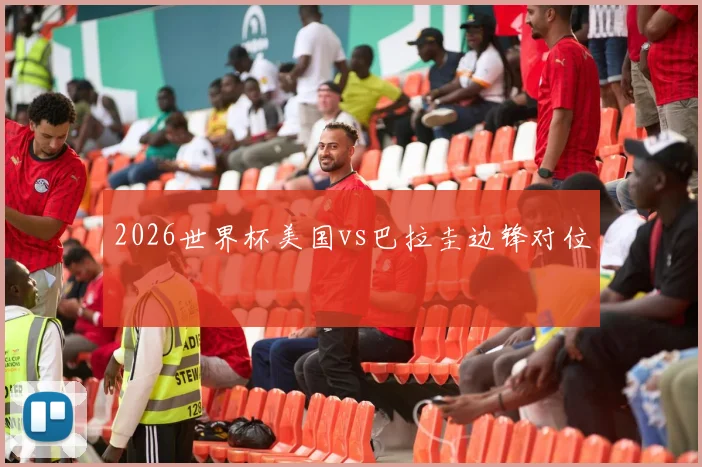 2026世界杯美国vs巴拉圭边锋对位