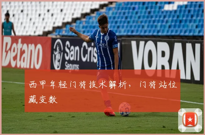 西甲年轻门将技术解析，门将站位藏变数