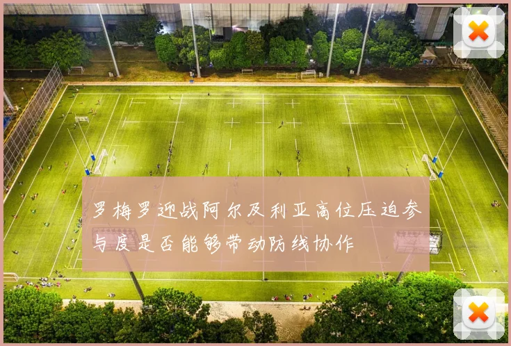 罗梅罗迎战阿尔及利亚高位压迫参与度是否能够带动防线协作