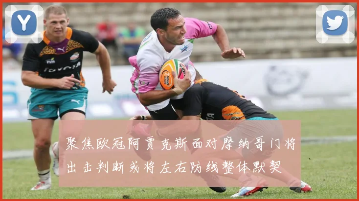 聚焦欧冠阿贾克斯面对摩纳哥门将出击判断或将左右防线整体默契