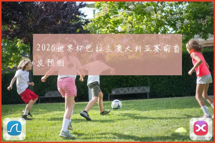 2026世界杯巴拉圭澳大利亚赛前首发预测