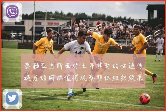 泰勒亚当斯面对土耳其时的快速传递后的前插值得观察整体组织效果