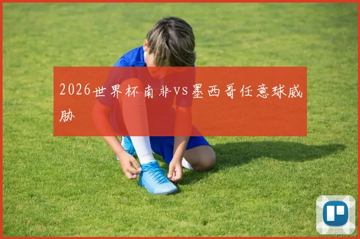 2026世界杯南非vs墨西哥任意球威胁