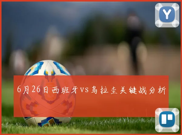 6月26日西班牙vs乌拉圭关键战分析