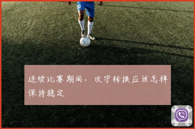 连续比赛期间,攻守转换应该怎样保持稳定