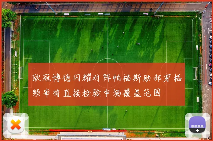 欧冠博德闪耀对阵帕福斯肋部穿插频率将直接检验中场覆盖范围