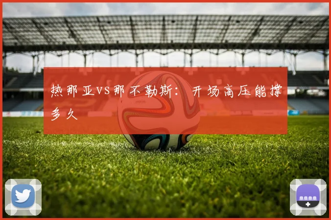 热那亚vs那不勒斯:开场高压能撑多久